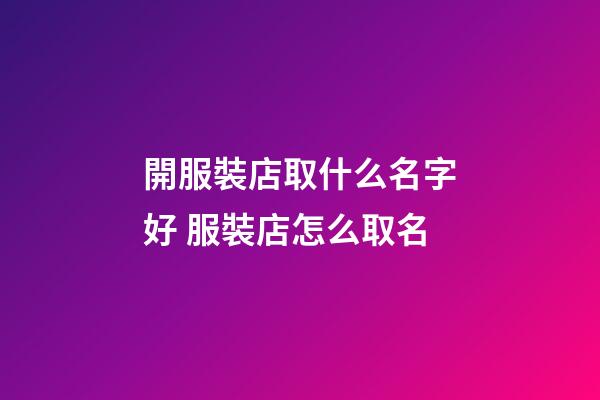 開服裝店取什么名字好 服裝店怎么取名